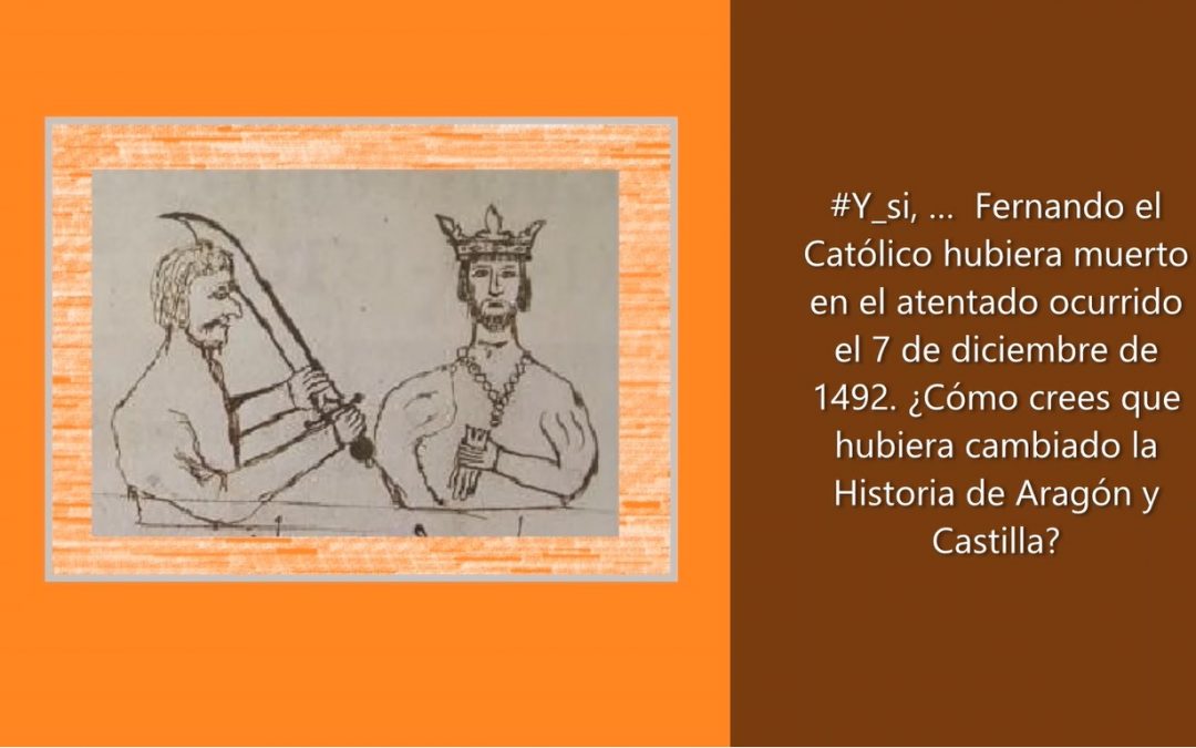 #Y_si, …  Fernando el Católico hubiera muerto en el atentado ocurrido el 7 de diciembre de 1492. ¿Cómo crees que hubiera cambiado la Historia de Aragón y Castilla?