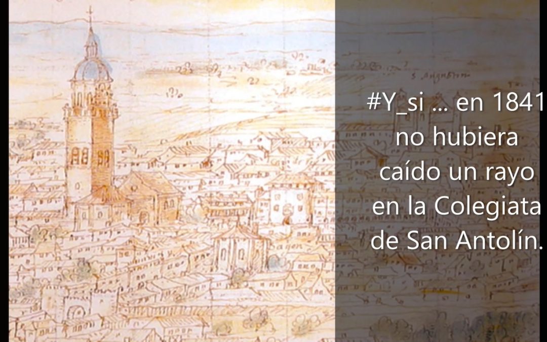 #Y_si … en 1841 no hubiera caído un rayo en la Colegiata de San Antolín.